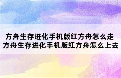 方舟生存进化手机版红方舟怎么走 方舟生存进化手机版红方舟怎么上去